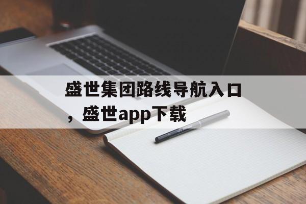 盛世集团路线导航入口，盛世app下载