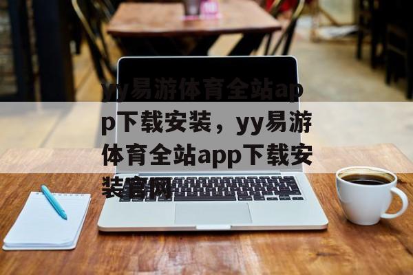 yy易游体育全站app下载安装，yy易游体育全站app下载安装官网