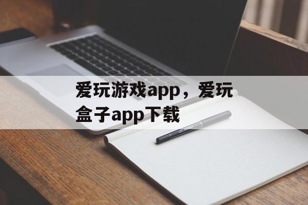 爱玩游戏app，爱玩盒子app下载