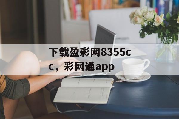 下载盈彩网8355cc，彩网通app