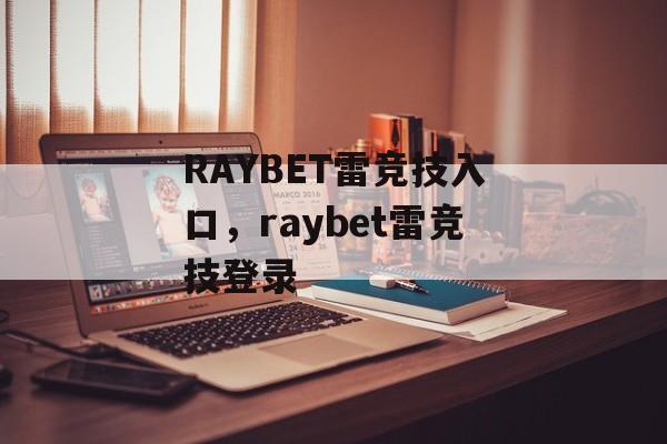 RAYBET雷竞技入口，raybet雷竞技登录